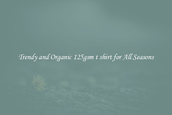 Trendy and Organic 125gsm t shirt for All Seasons