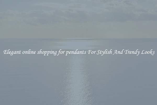 Elegant online shopping for pendants For Stylish And Trendy Looks