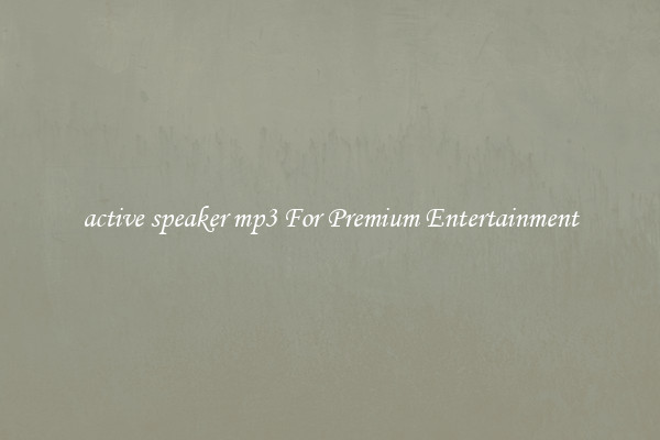 active speaker mp3 For Premium Entertainment