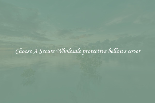 Choose A Secure Wholesale protective bellows cover