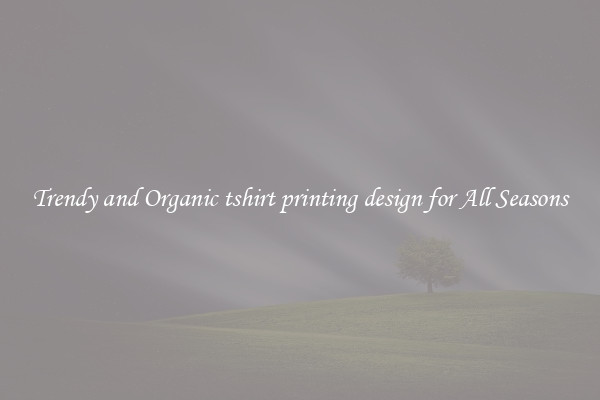 Trendy and Organic tshirt printing design for All Seasons