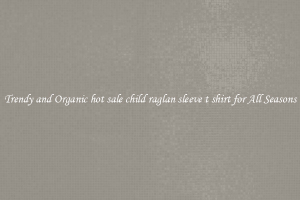 Trendy and Organic hot sale child raglan sleeve t shirt for All Seasons