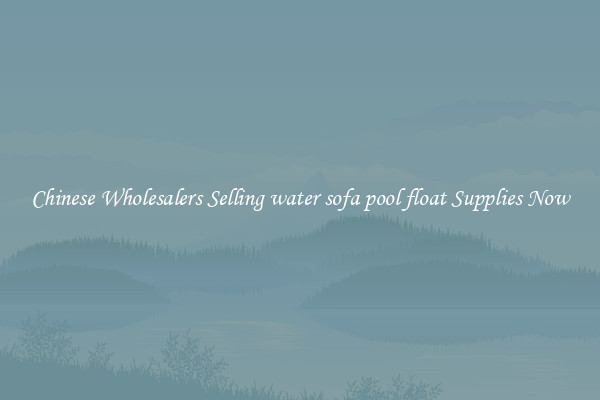 Chinese Wholesalers Selling water sofa pool float Supplies Now