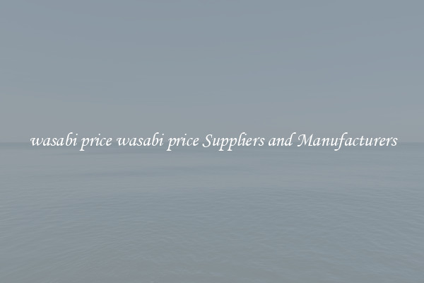 wasabi price wasabi price Suppliers and Manufacturers