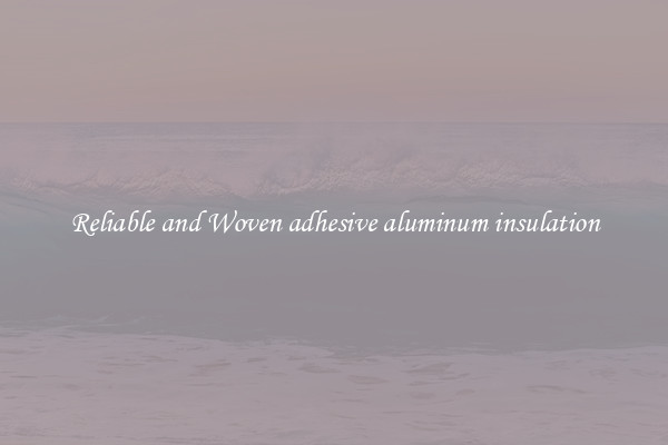 Reliable and Woven adhesive aluminum insulation