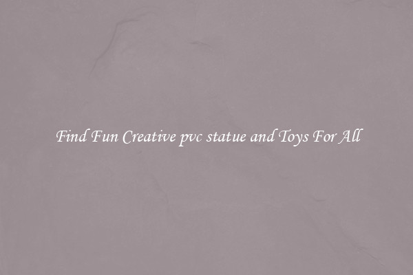 Find Fun Creative pvc statue and Toys For All