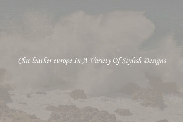 Chic leather europe In A Variety Of Stylish Designs