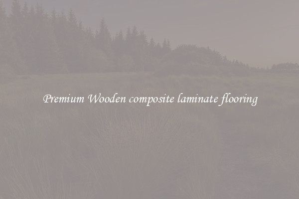 Premium Wooden composite laminate flooring