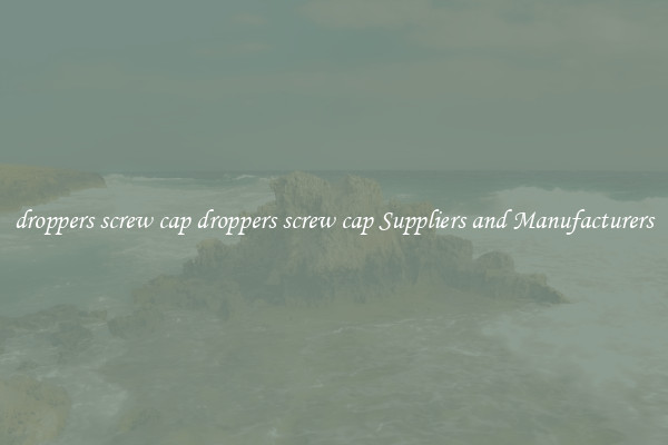 droppers screw cap droppers screw cap Suppliers and Manufacturers