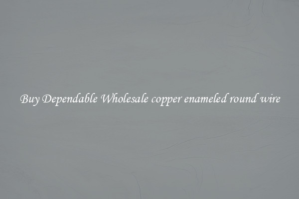 Buy Dependable Wholesale copper enameled round wire
