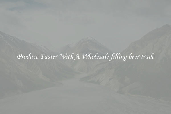 Produce Faster With A Wholesale filling beer trade