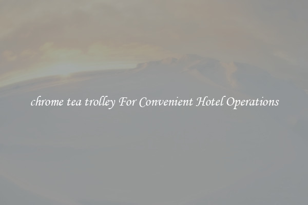 chrome tea trolley For Convenient Hotel Operations