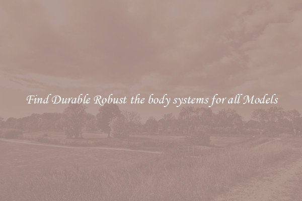 Find Durable Robust the body systems for all Models