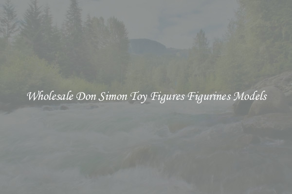 Wholesale Don Simon Toy Figures Figurines Models