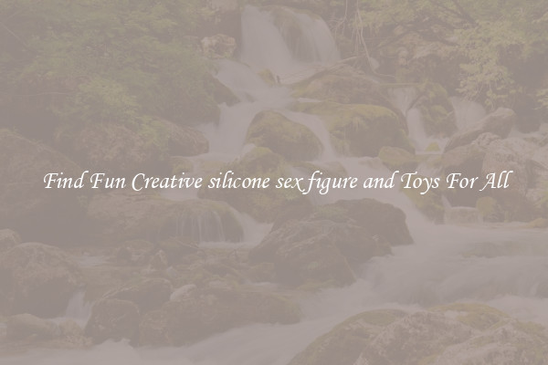 Find Fun Creative silicone sex figure and Toys For All