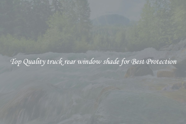 Top Quality truck rear window shade for Best Protection