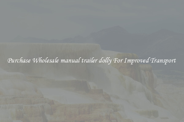 Purchase Wholesale manual trailer dolly For Improved Transport 