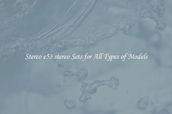 Stereo e53 stereo Sets for All Types of Models