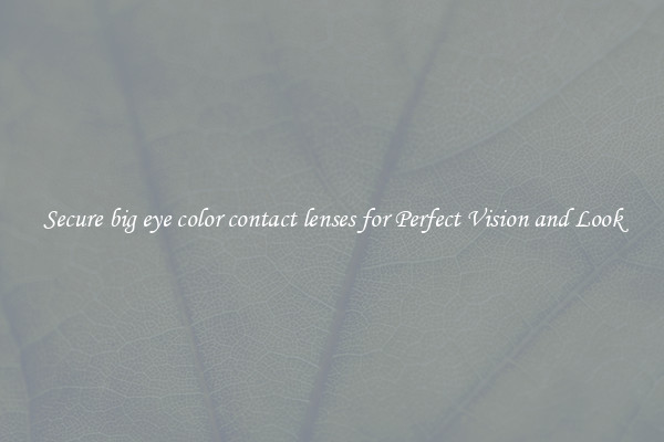 Secure big eye color contact lenses for Perfect Vision and Look