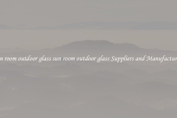 sun room outdoor glass sun room outdoor glass Suppliers and Manufacturers