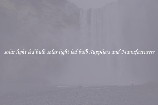 solar light led bulb solar light led bulb Suppliers and Manufacturers
