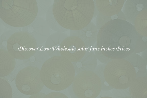 Discover Low Wholesale solar fans inches Prices