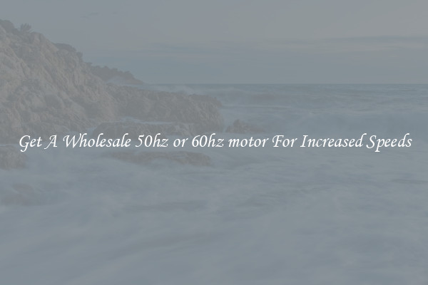 Get A Wholesale 50hz or 60hz motor For Increased Speeds