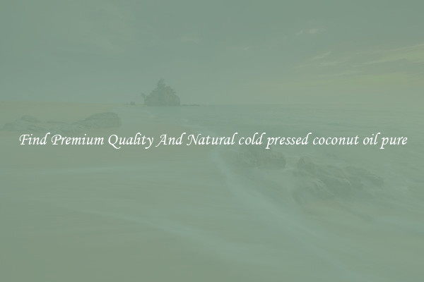 Find Premium Quality And Natural cold pressed coconut oil pure